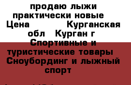 продаю лыжи практически новые  › Цена ­ 8 000 - Курганская обл., Курган г. Спортивные и туристические товары » Сноубординг и лыжный спорт   